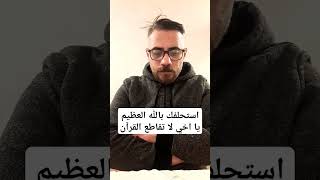 استحلفك بالله العظيم يا اخي لا تقاطع القرآن