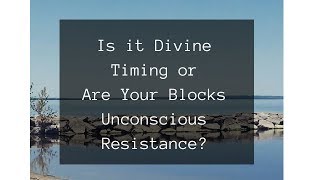 Divine Timing or Are Your Blocks Unconscious Resistance?