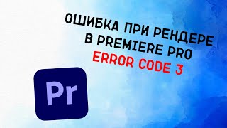 Ошибка при рендере в Premiere Pro Error code 3