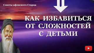 Как избавиться от сложностей с детьми | Советы афонского Старца |Христианство | Возвращение к себе