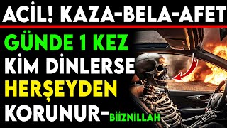 ACİL! KAZA-BELA-AFET GÜNDE 1 KEZ KİM DİNLERSE HERŞEYDEN KORUNUR...BiiznillAH