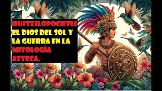 Huitzilopochtli El Dios del Sol y la Guerra en la mitología Azteca