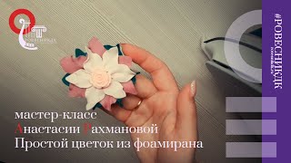 Мастер-класс Анастасии Рахмановой «Простой цветок из фоамирана».