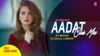 Aadat Club Mix- Kalyug | Full Audio Song | DJ Rehan & DJ Dalal London | RK MENIYA