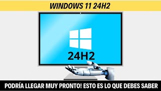 ¡Windows 11 24H2 Podría Llegar Muy Pronto! Esto es lo que debes saber