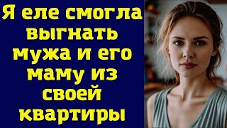 Я еле смогла выгнать мужа и его маму из своей квартиры