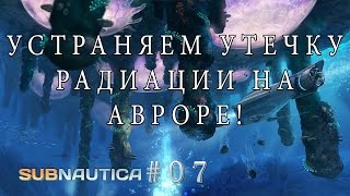 Subnautica #07 - Устраняем утечку радиации на Авроре!