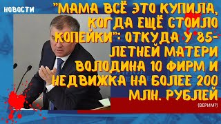 Мама всё это купила, когда ещё стоило копейки: откуда у 85-летней матери Володина 10 фирм и недвижка