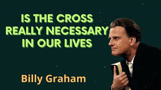 Is the cross really necessary in our lives - Billy Graham Message