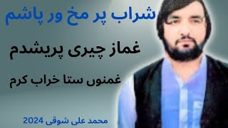 شراب پر مخ ور پاشم غماز چیری پریشدم غمنوں ستا خراب کرم محمد علی شوقی Muhammad Ali Shoqi new songs