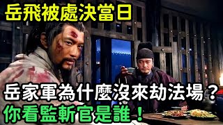 岳飛被處決當日，十萬岳家軍為什麼沒來劫法場？你看監斬官是誰！【縱觀史書】#歷史#歷史故事#歷史人物#史話館#歷史萬花鏡#奇聞#歷史風雲天下