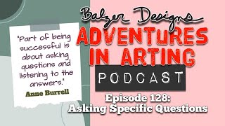 Adventures in Arting Podcast: Episode 128 "Asking Specific Questions"