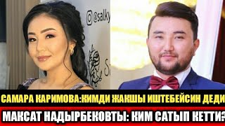 САМАРА КАРИМОВА:КИМДИ ЖАКШЫ ИШТЕБЕЙСИН ДЕДИ? МАКСАТ НАДЫРБЕКОВ КИМГЕ АЛДАНДЫ?