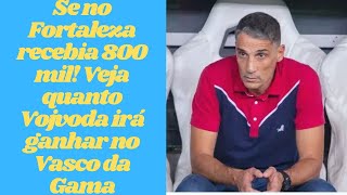 Se no Fortaleza recebia 800 mil! Veja quanto Vojvoda irá ganhar no Vasco da Gama