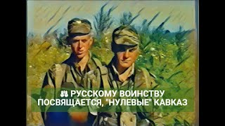 ⚖ РУССКОМУ ВОИНСТВУ ПОСВЯЩАЕТСЯ, "НУЛЕВЫЕ" КАВКАЗ