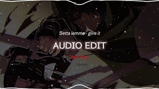 Betta lemme - give it [ Audio Edit ]