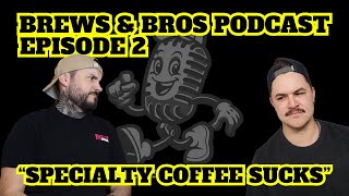 Brews & Bros Podcast Ep.2 | "Specialty Coffee Sucks"