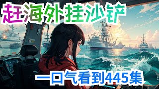 一口气47小时看完《赶海外挂沙铲》第1集至第445集：直到有一天我发现我能看到自己的运气值，而且还能从一个虚拟的屏幕中兑换赶海工具。从此，我的人生就像开了挂。一把沙铲，轻松日入数千； 一把铁锹