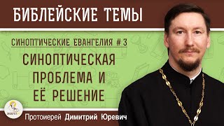 Синоптические Евангелия #3. Синоптическая проблема и ее решение.  Протоиерей Димитрий Юревич