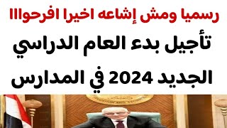 عاجل | رسميا تأجيل بدء العام الدراسي الجديد 2024 في المدارس..مش اشاعه