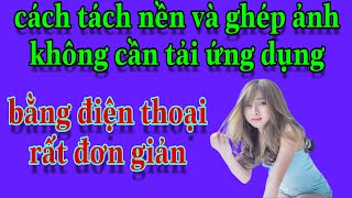 Cách tách nền và ghép ảnh không cần tải ứng dụng