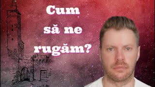 Cum să ne rugăm?