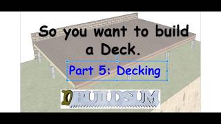 So you want to build a deck, Part 5 Decking