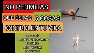 NO PERMITAS QUE ESTAS 5 COSAS CONTROLEN TU VIDA