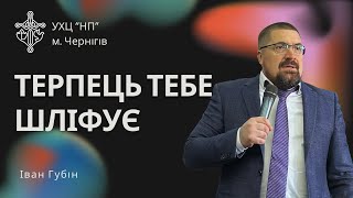 «Терпець тебе шліфує» - Іван Губін