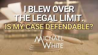 I Blew Over the Legal Limit Is My Case Defendable?