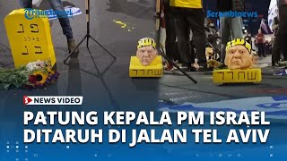 Ekstrem! Warga Tel Aviv Muak dengan PM Israel, Letakkan Patung Kepala Netanyahu di Jalanan