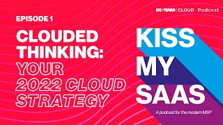 Kiss My SaaS – Ep. 1 - Clouded thinking: Your 2022 cloud strategy