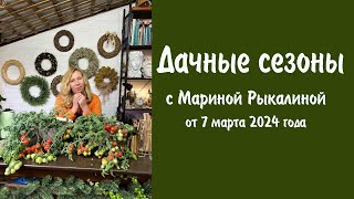 Дачные сезоны с Мариной Рыкалиной от 7 марта 2024 года