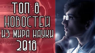 ТОП 8 Новостей из мира Науки и Технологий 2018 [Новости науки и технологий]