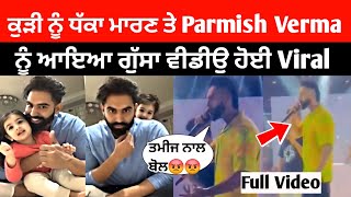 ਕੁੜੀ ਨੂੰ ਧੱਕਾ ਮਾਰਣ ਤੇ Parmish Verma ਨੂੰ ਆਇਆ ਗੁੱਸਾ Video ਹੋਈ Viral | #parmishverma #liveshow