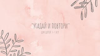 Для детей 3-7 лет. "Угадай и повтори"