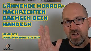 Lähmende Horrornachrichten bremsen dein HANDELN - Nimm die Vogelperspektive ein