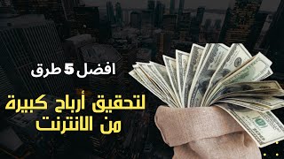 افضل 5 طرق  لتحقيق أرباح كبيرة من خلال العمل في الانترنت