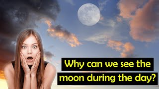 Why can I see the moon during the day?