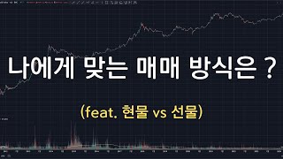 나에게 맞는 매매 방식은 ? (feat. 현물 vs 선물)