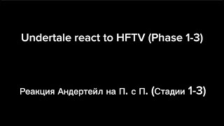 Undertale react to HFTV (Phase 1-3) / Реакция Андертейл на П. с П. (Стадии 1-3)