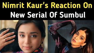 Nimrit Kaur Reaction On Sumbul Touqeer's New Serial - Kavya Ek Jazbaa Ek Junoon