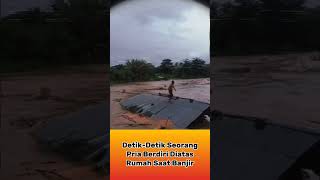 Detik Detik Seorang Pria Berdiri Diatas Rumah Yang Terbawa Banjir