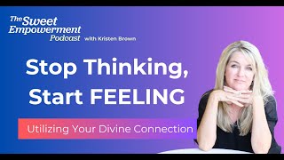 Stop Thinking, Start FEELING – Utilizing Your Divine Connection  । Kristen Brown