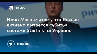 Маск утверждает, что Россия пытается "убить" Starlink на Украине