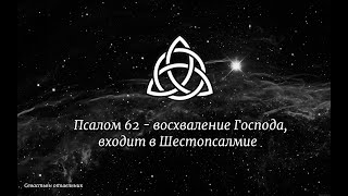 Псалом 62 - восхваление Господа, входит в Шестопсалмие