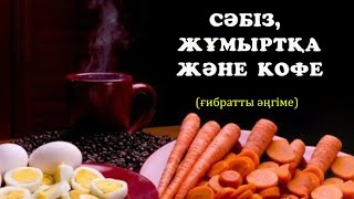 СӘБІЗ, ЖҰМЫРТҚА ЖӘНЕ КОФЕ / ғибрат