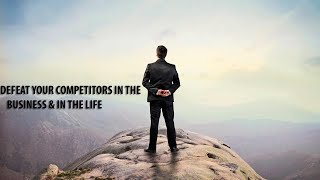 How to Defeat Your Competitors in Business and in The Life