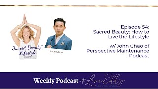 Sacred Beauty: How to Live the Lifestyle w/John Chao of Perspective Maintenance Podcast | Lisa Eddy