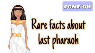 Interesting facts about the last Pharaoh of Egypt.